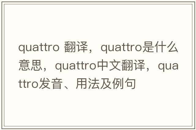 quattro 翻譯，QUATTRO是什么意思，QUATTRO中文翻譯，QUATTRO發(fā)音、用法及例句