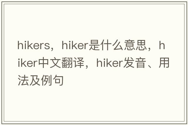 hikers，hiker是什么意思，hiker中文翻譯，hiker發(fā)音、用法及例句