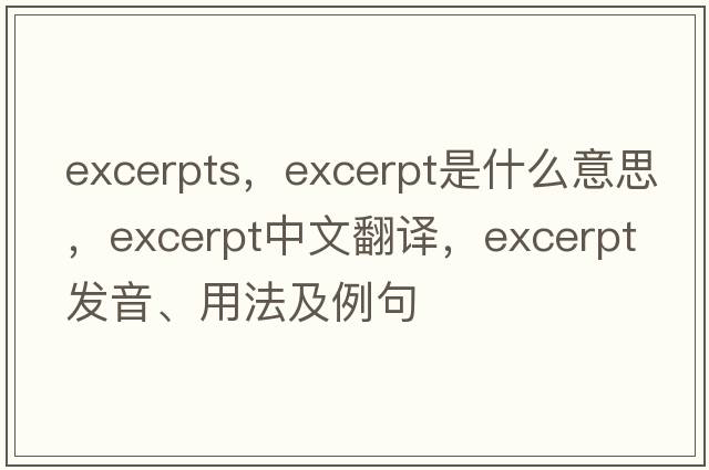 excerpts，excerpt是什么意思，excerpt中文翻譯，excerpt發(fā)音、用法及例句