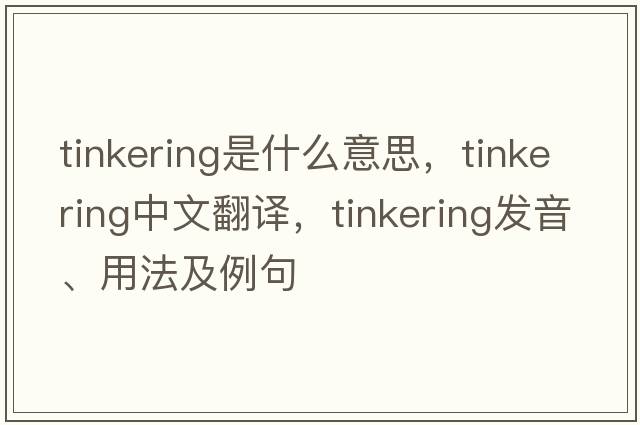tinkering是什么意思，tinkering中文翻譯，tinkering發(fā)音、用法及例句