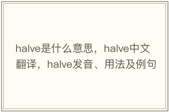 halve是什么意思，halve中文翻譯，halve發(fā)音、用法及例句