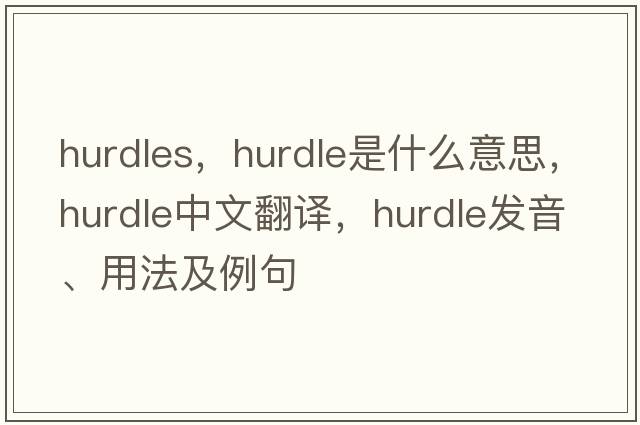 hurdles，hurdle是什么意思，hurdle中文翻譯，hurdle發(fā)音、用法及例句