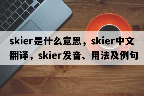 skier是什么意思，skier中文翻譯，skier發(fā)音、用法及例句