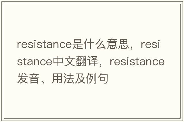 resistance是什么意思，resistance中文翻譯，resistance發(fā)音、用法及例句