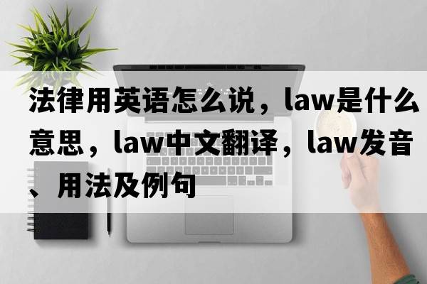 法律用英語(yǔ)怎么說(shuō)，law是什么意思，law中文翻譯，law發(fā)音、用法及例句