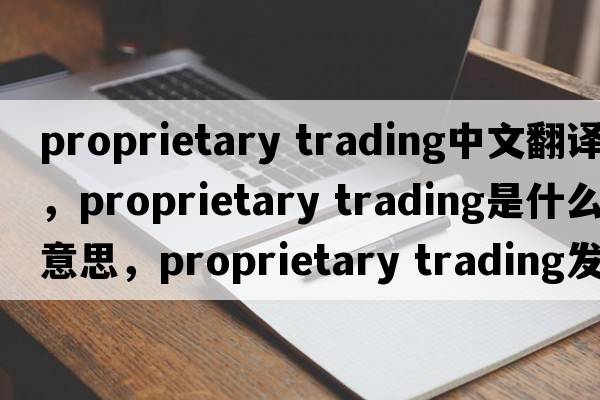 proprietary trading中文翻譯，proprietary trading是什么意思，proprietary trading發(fā)音、用法及例句