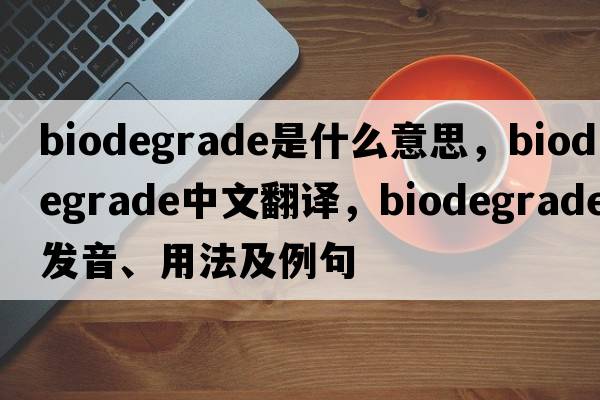 biodegrade是什么意思，biodegrade中文翻譯，biodegrade發(fā)音、用法及例句