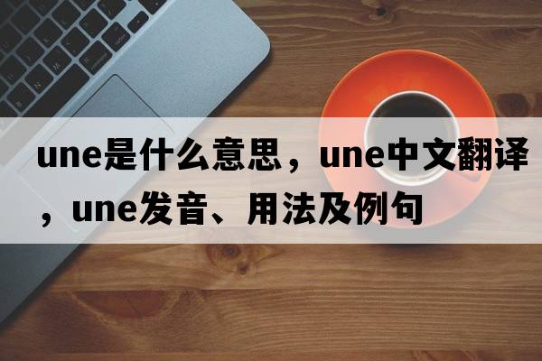 une是什么意思，une中文翻譯，une發(fā)音、用法及例句