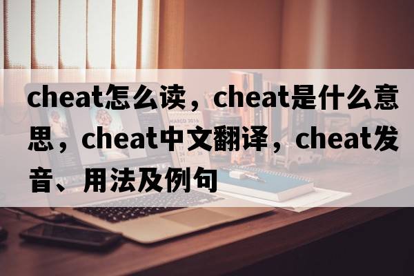 cheat怎么讀，cheat是什么意思，cheat中文翻譯，cheat發(fā)音、用法及例句