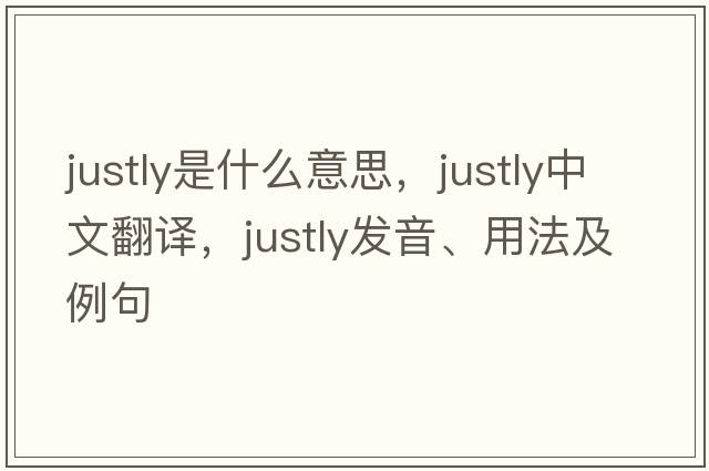 justly是什么意思，justly中文翻譯，justly發(fā)音、用法及例句