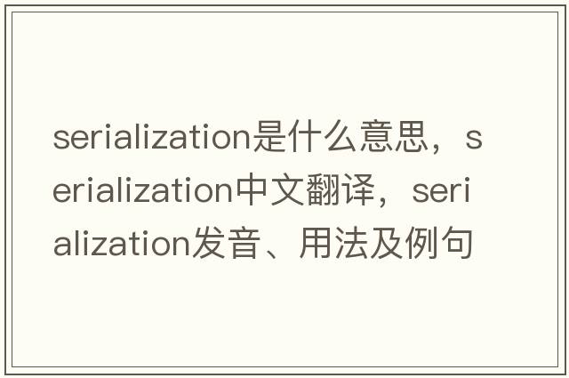 serialization是什么意思，serialization中文翻譯，serialization發(fā)音、用法及例句