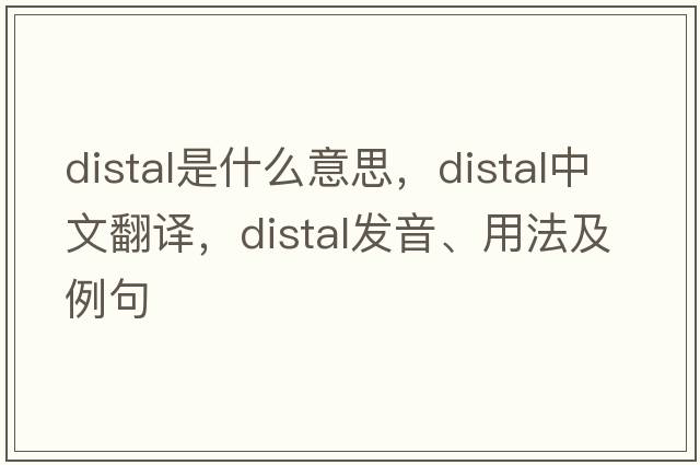 distal是什么意思，distal中文翻譯，distal發(fā)音、用法及例句