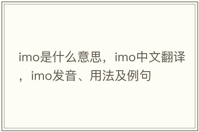 imo是什么意思，imo中文翻譯，imo發(fā)音、用法及例句