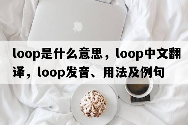 loop是什么意思，loop中文翻譯，loop發(fā)音、用法及例句