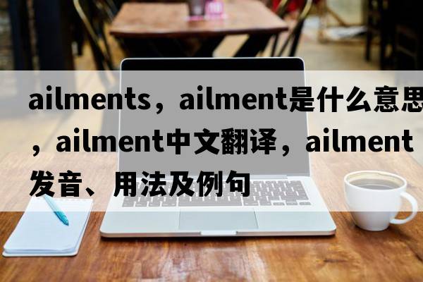 ailments，ailment是什么意思，ailment中文翻譯，ailment發(fā)音、用法及例句