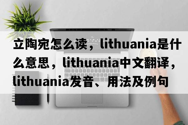 立陶宛怎么讀，lithuania是什么意思，lithuania中文翻譯，lithuania發(fā)音、用法及例句
