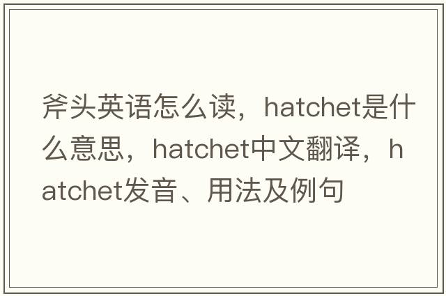 斧頭英語(yǔ)怎么讀，hatchet是什么意思，hatchet中文翻譯，hatchet發(fā)音、用法及例句
