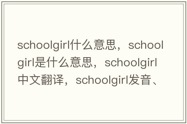 schoolgirl什么意思，schoolgirl是什么意思，schoolgirl中文翻譯，schoolgirl發(fā)音、用法及例句