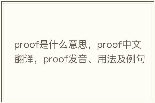 proof是什么意思，proof中文翻譯，proof發(fā)音、用法及例句