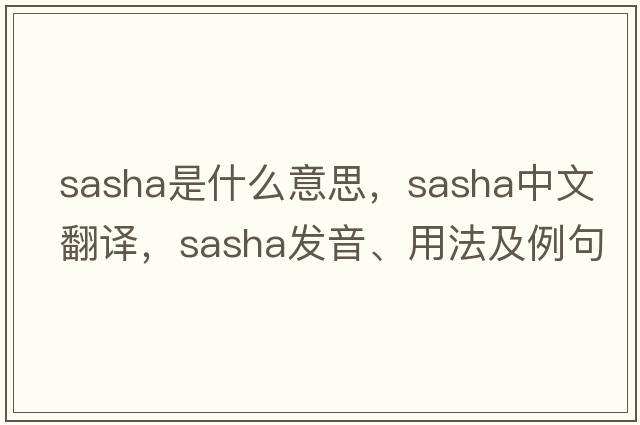sasha是什么意思，sasha中文翻譯，sasha發(fā)音、用法及例句