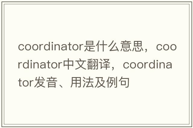 coordinator是什么意思，coordinator中文翻譯，coordinator發(fā)音、用法及例句