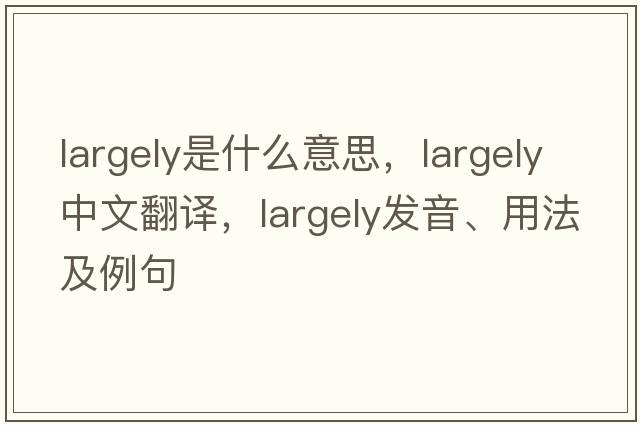 largely是什么意思，largely中文翻譯，largely發(fā)音、用法及例句