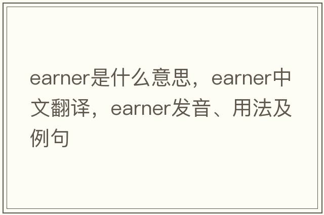 earner是什么意思，earner中文翻譯，earner發(fā)音、用法及例句