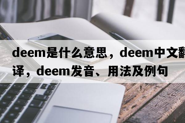 deem是什么意思，deem中文翻譯，deem發(fā)音、用法及例句