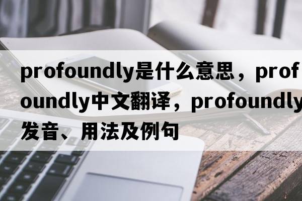 profoundly是什么意思，profoundly中文翻譯，profoundly發(fā)音、用法及例句