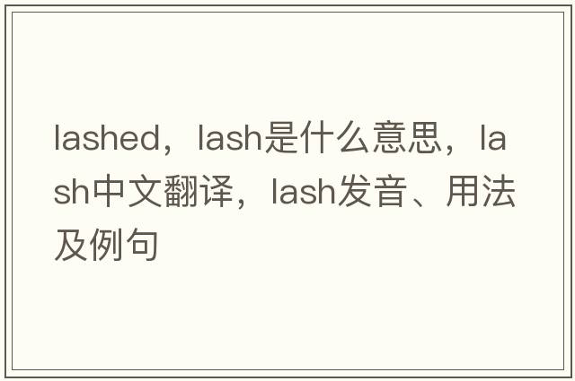 lashed，lash是什么意思，lash中文翻譯，lash發(fā)音、用法及例句