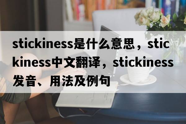 stickiness是什么意思，stickiness中文翻譯，stickiness發(fā)音、用法及例句