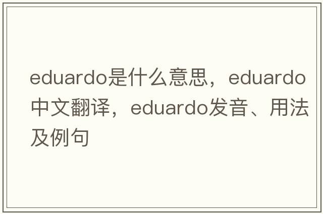 Eduardo是什么意思，Eduardo中文翻譯，Eduardo發(fā)音、用法及例句