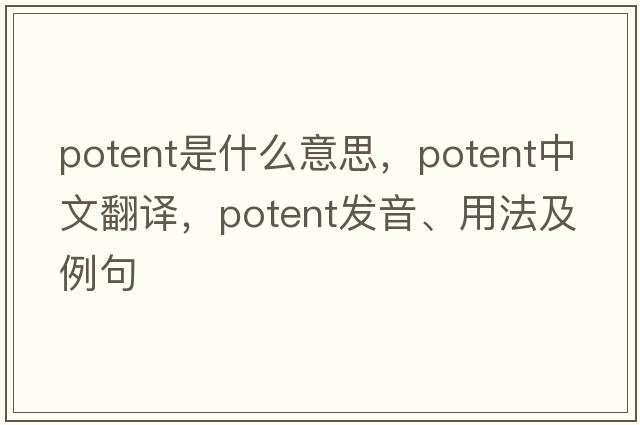 potent是什么意思，potent中文翻譯，potent發(fā)音、用法及例句