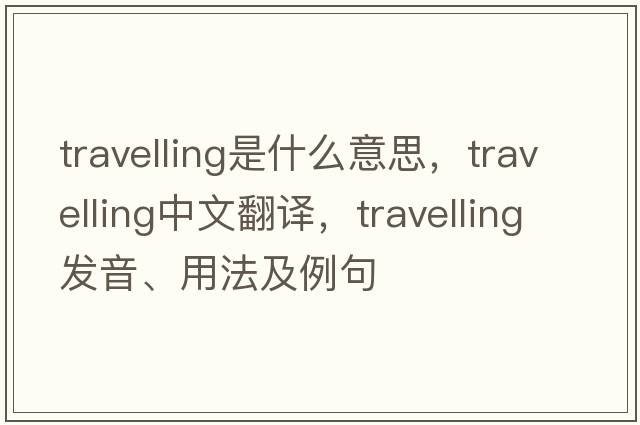 travelling是什么意思，travelling中文翻譯，travelling發(fā)音、用法及例句