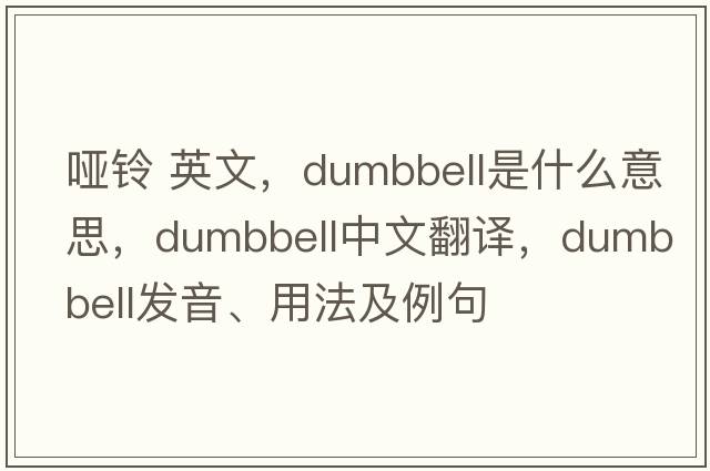 啞鈴 英文，dumbbell是什么意思，dumbbell中文翻譯，dumbbell發(fā)音、用法及例句