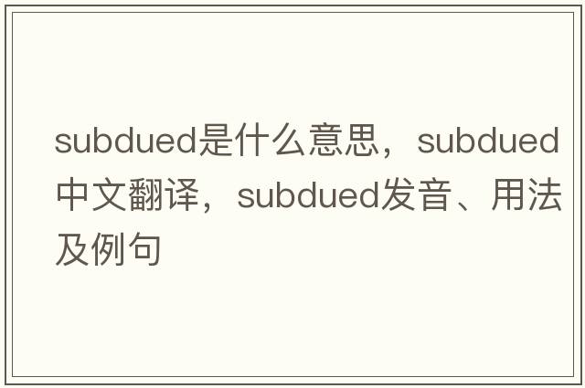 subdued是什么意思，subdued中文翻譯，subdued發(fā)音、用法及例句