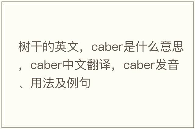 樹(shù)干的英文，caber是什么意思，caber中文翻譯，caber發(fā)音、用法及例句