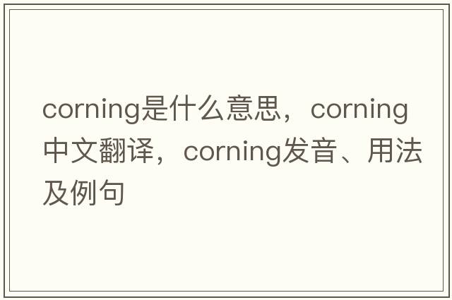 corning是什么意思，corning中文翻譯，corning發(fā)音、用法及例句