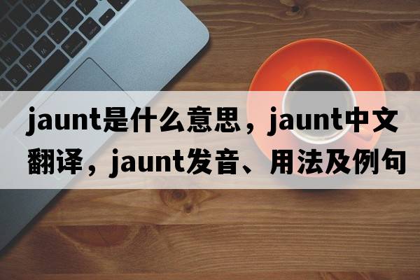 jaunt是什么意思，jaunt中文翻譯，jaunt發(fā)音、用法及例句