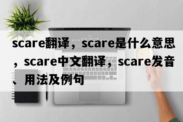 scare翻譯，scare是什么意思，scare中文翻譯，scare發(fā)音、用法及例句