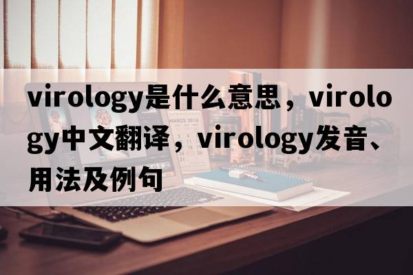 virology是什么意思，virology中文翻譯，virology發(fā)音、用法及例句