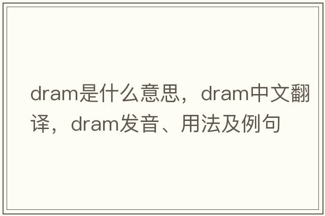 dram是什么意思，dram中文翻譯，dram發(fā)音、用法及例句