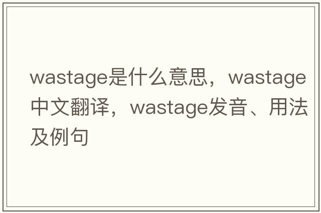 wastage是什么意思，wastage中文翻譯，wastage發(fā)音、用法及例句