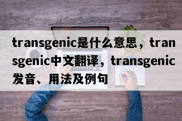 transgenic是什么意思，transgenic中文翻譯，transgenic發(fā)音、用法及例句