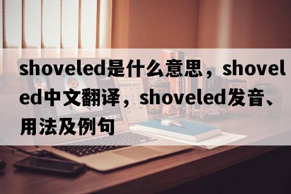 shoveled是什么意思，shoveled中文翻譯，shoveled發(fā)音、用法及例句