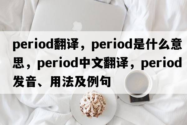 period翻譯，period是什么意思，period中文翻譯，period發(fā)音、用法及例句