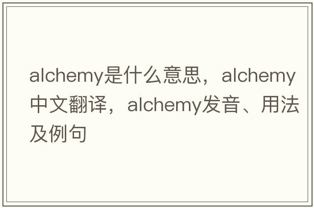 alchemy是什么意思，alchemy中文翻譯，alchemy發(fā)音、用法及例句