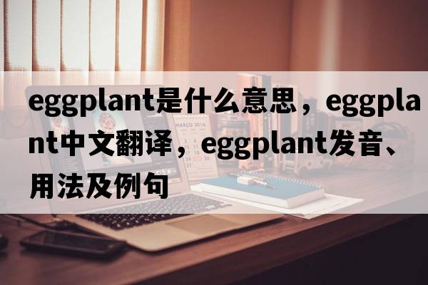 eggplant是什么意思，eggplant中文翻譯，eggplant發(fā)音、用法及例句