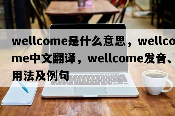 Wellcome是什么意思，Wellcome中文翻譯，Wellcome發(fā)音、用法及例句