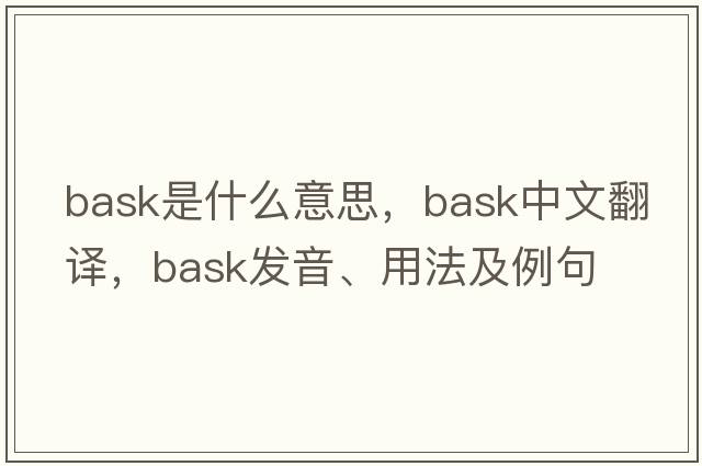 bask是什么意思，bask中文翻譯，bask發(fā)音、用法及例句